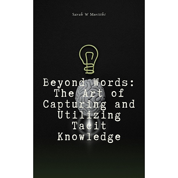 Beyond Words: The Art of Capturing and Utilizing Tacit Knowledge (1) / 1, Sarah W Muriithi