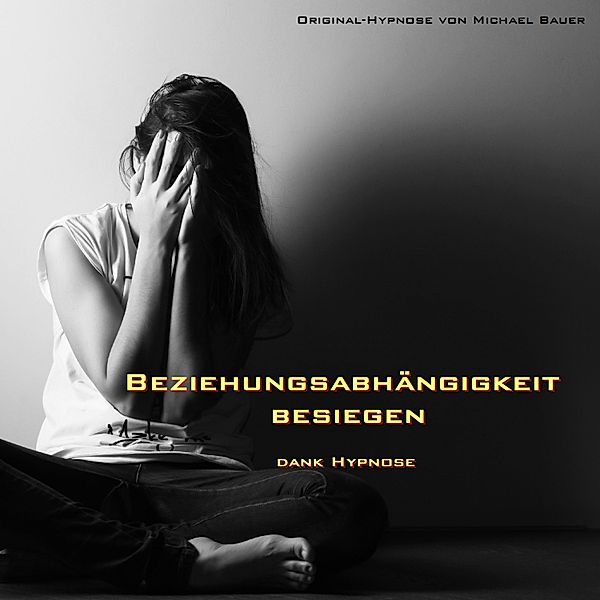 Beziehungsabhängigkeit besiegen - dank Hypnose, Michael Bauer