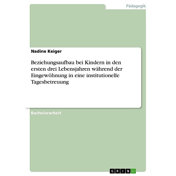 Beziehungsaufbau bei Kindern in den ersten drei Lebensjahren während der Eingewöhnung in eine institutionelle Tagesbetreuung, Nadine Keiger