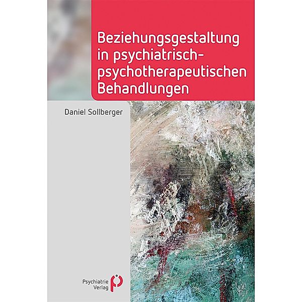 Beziehungsgestaltung in psychiatrisch-psychotherapeutischen Behandlungen / Fachwissen (Psychatrie Verlag), Daniel Sollberger