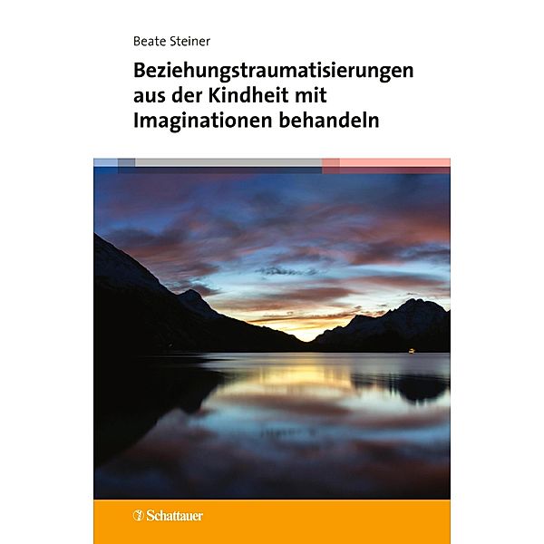 Beziehungstraumatisierungen aus der Kindheit mit Imaginationen behandeln, Beate Steiner