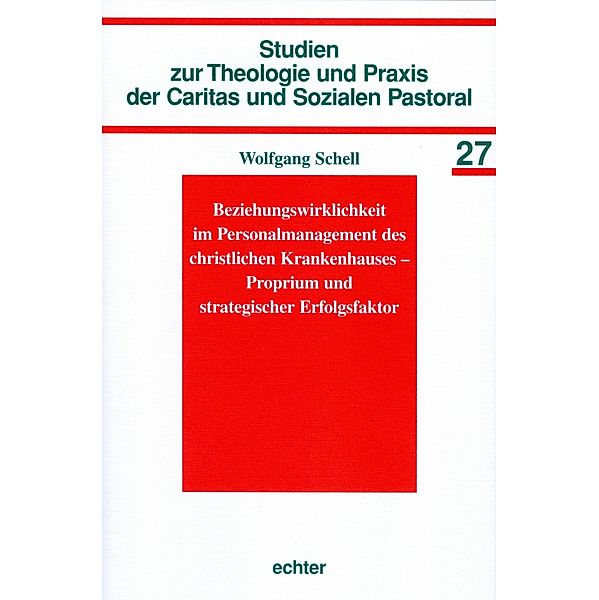 Beziehungswirklichkeit im Personalmanagement des christlichen Krankenhauses - Proprium und strategischer Erfolgsfaktor / Beziehungswirklichkeit im Personalmanagement des christlichen Krankenhauses - Proprium und strategischer Erfolgsfaktor Bd.27, Wolfgang Schell