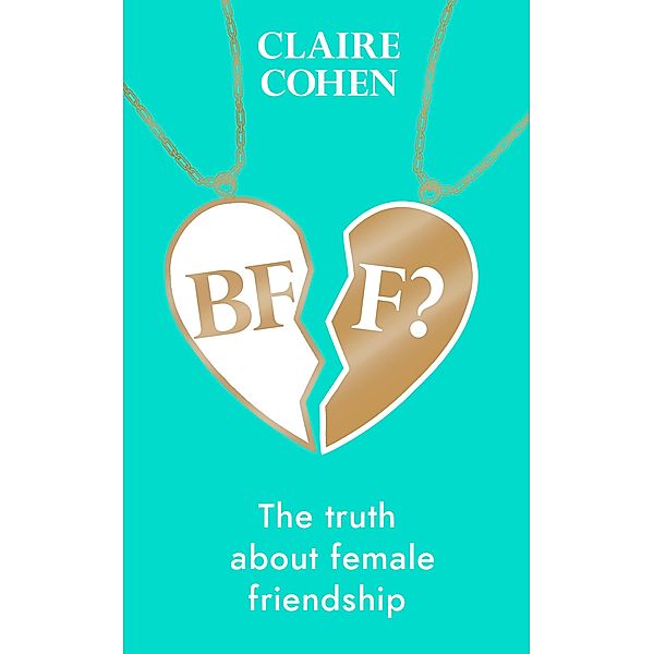 BFF?: The truth about female friendship, Claire Cohen