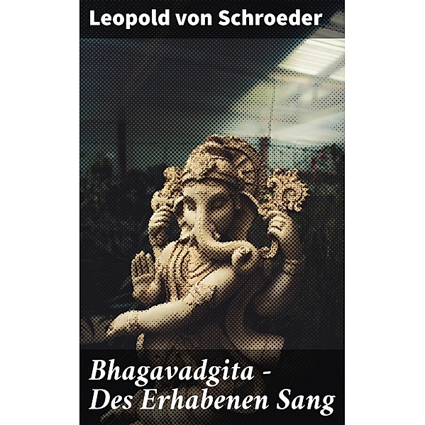 Bhagavadgita - Des Erhabenen Sang, Leopold von Schroeder
