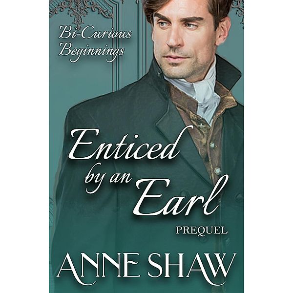 Bi-Curious Beginnings: Enticed by an Earl Prequel (A Bi-Curious Historical Romance) / A Bi-Curious Historical Romance, Anne Shaw