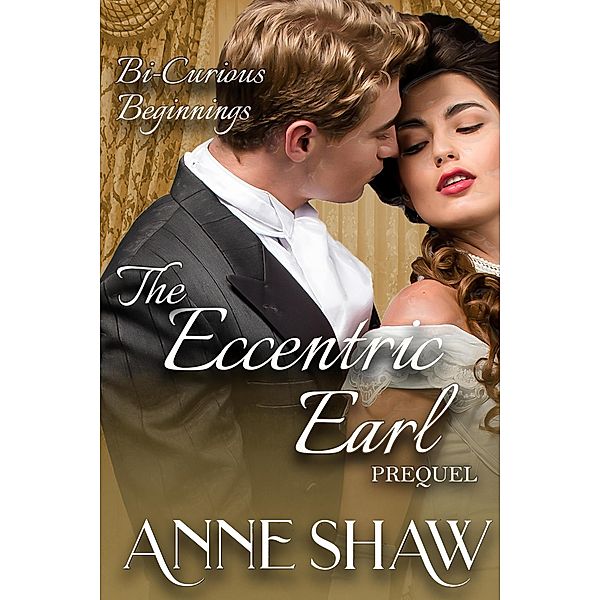 Bi-Curious Beginnings: The Eccentric Earl Prequel (A Bi-Curious Historical Romance) / A Bi-Curious Historical Romance, Anne Shaw