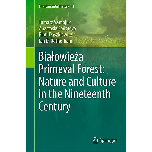 Bialowieza Primeval Forest: Nature and Culture in the Nineteenth Century / Environmental History Bd.11, Tomasz Samojlik, Anastasia Fedotova, Piotr Daszkiewicz, Ian D. Rotherham