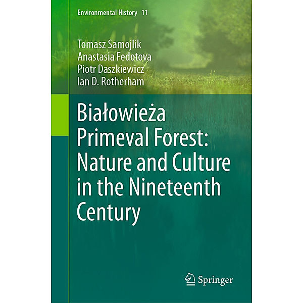 Bialowieza Primeval Forest: Nature and Culture in the Nineteenth Century, Tomasz Samojlik, Anastasia Fedotova, Piotr Daszkiewicz