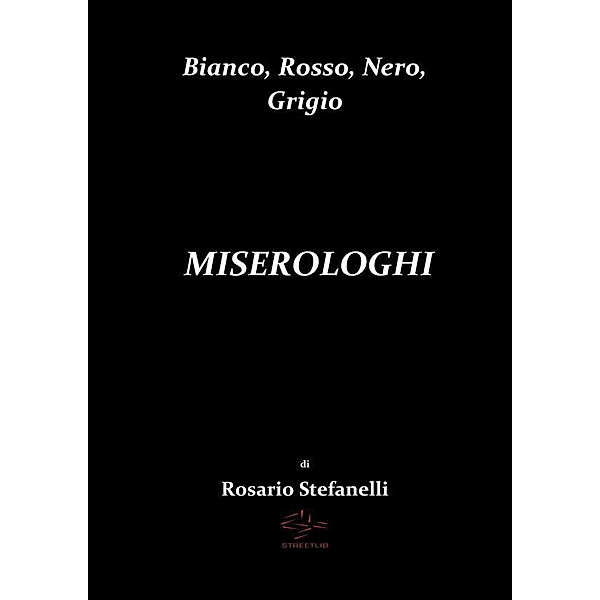 Bianco, Rosso, Nero, Grigio       MISEROLOGHI, Rosario Stefanelli