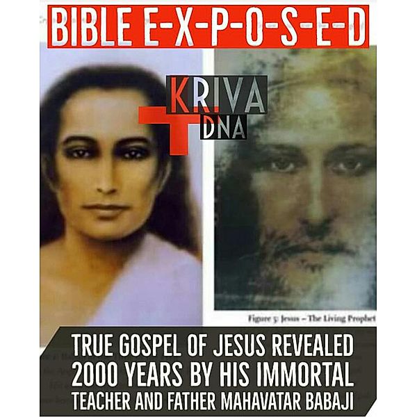 Bible Exposed : True Gospel of Jesus Revealed 2000 Years by His Immortal Teacher and Father Mahavatar Babaji, Kalki Kriva Dna