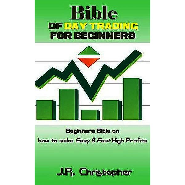Bible of Day Trading for Beginners, J. R. Christopher