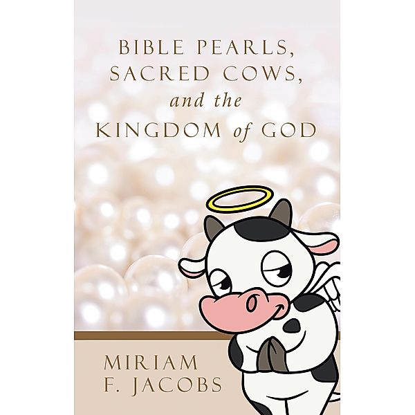 Bible Pearls, Sacred Cows, and the Kingdom of God, Miriam F. Jacobs