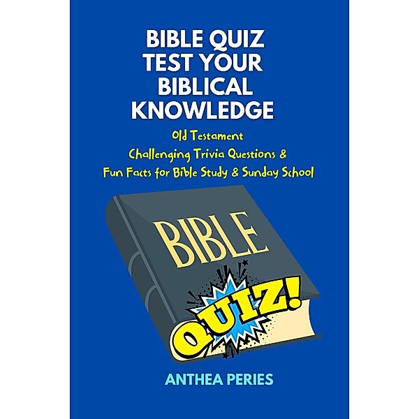 Bible Quiz Test Your Biblical Knowledge Old Testament  Challenging Trivia Questions &  Fun Facts for Study & Sunday School (Christian Books) / Christian Books, Anthea Peries