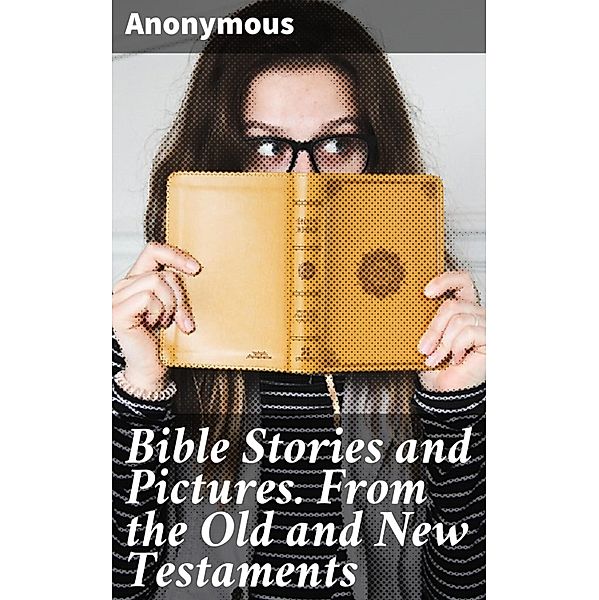Bible Stories and Pictures. From the Old and New Testaments, Anonymous