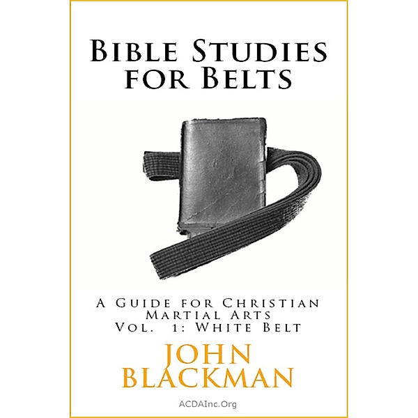 Bible Studies for Belts: A Guide for Christian Martial Arts Vol. 1: White Belt (Christian Martial Arts Ministry Bible Studies, #1), John Blackman
