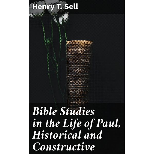 Bible Studies in the Life of Paul, Historical and Constructive, Henry T. Sell