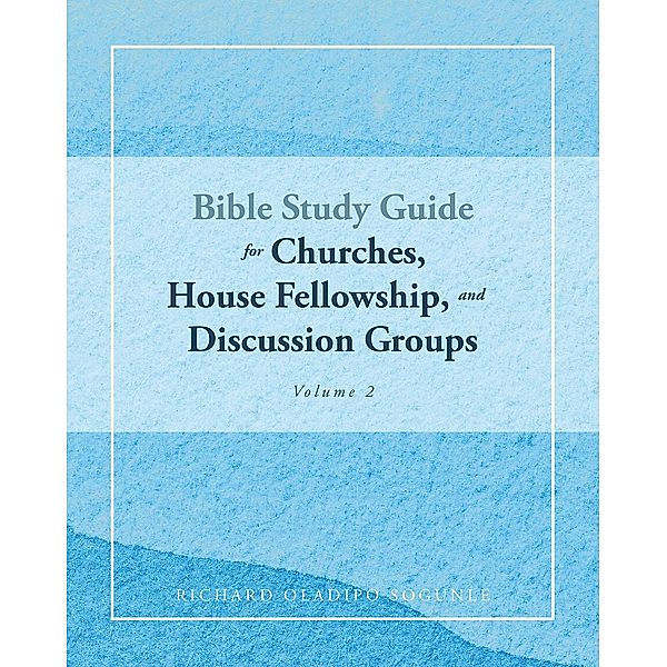 BIBLE STUDY GUIDE for Churches, House Fellowship, and Discussion Groups, Richard Oladipo Sogunle