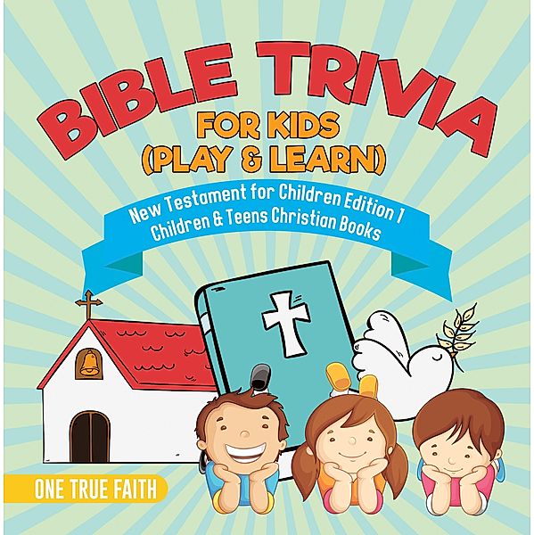 Bible Trivia for Kids (Play & Learn) | New Testament for Children Edition 1 | Children & Teens Christian Books / One True Faith, One True Faith