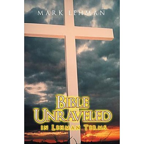 Bible Unraveled / Westwood Books Publishing LLC, Mark Lehman