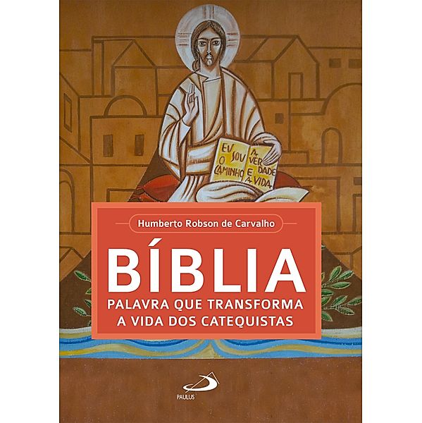 Bíblia, palavra que transforma a vida dos catequistas / Espiritualidade do Catequista, Humberto Robson de Carvalho