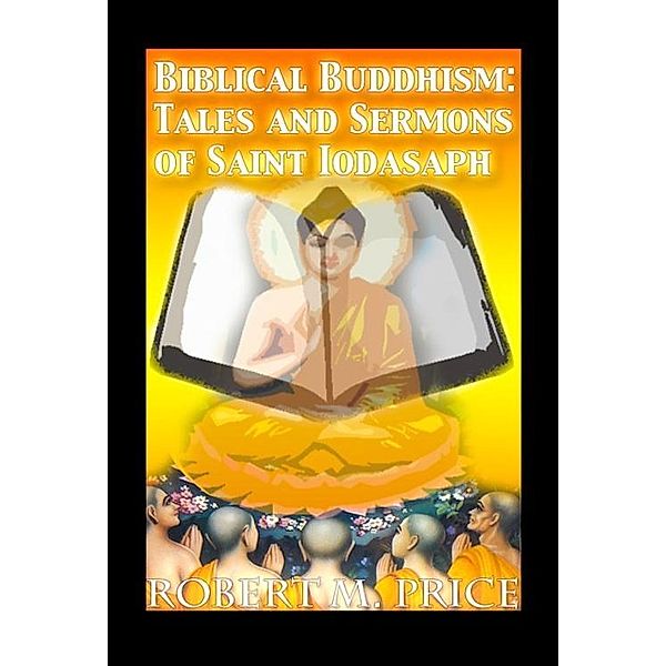 Biblical Buddhism: Tales and Sermons of Saint Iodasaph, Robert M. Price