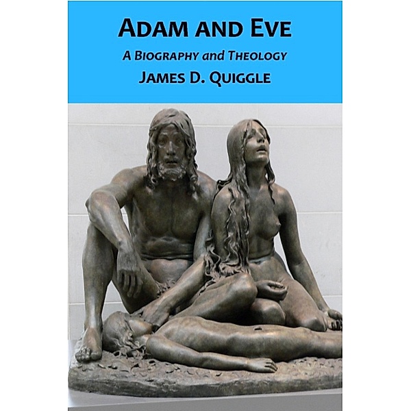 Biblical Doctrines: Adam and Eve, A Biography and Theology, James D. Quiggle