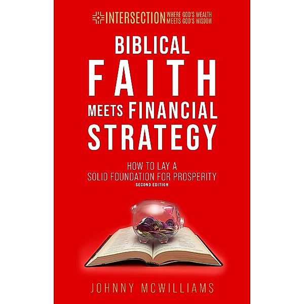 Biblical Faith Meets Financial Strategy, 2nd ed. (INTERSECTION - Where God's Wealth Meets God's Wisdom, #1) / INTERSECTION - Where God's Wealth Meets God's Wisdom, Johnny McWilliams