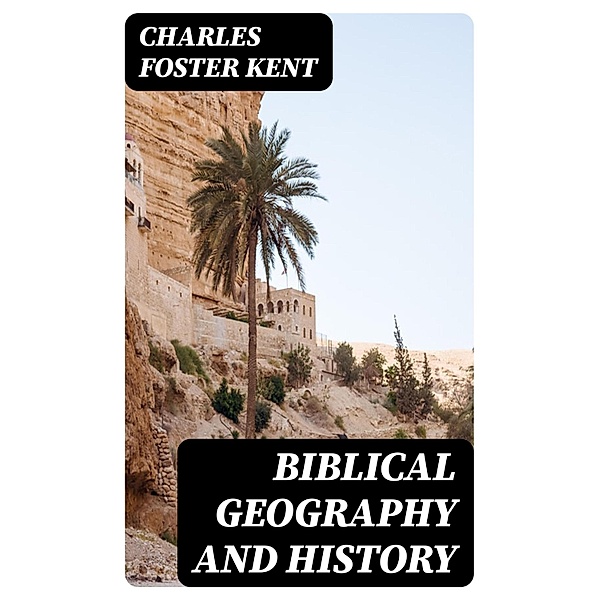 Biblical Geography and History, Charles Foster Kent