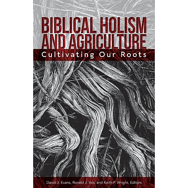 Biblical Holism and Agriculture (Revised Edition):, David J. Evans, Ronald J. Vos, Keith P. Wright