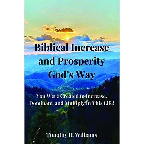 Biblical Increase and Prosperity God's way, Timothy R. Williams