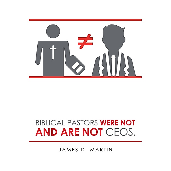 Biblical Pastors Were Not and Are Not Ceos., James D. Martin