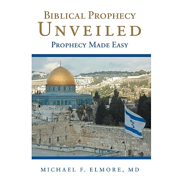 Biblical Prophecy Unveiled, Michael F. Elmore MD