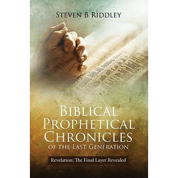 Biblical Prophetical Chronicles of the Last Generation / TOPLINK PUBLISHING, LLC, Steven B Riddley