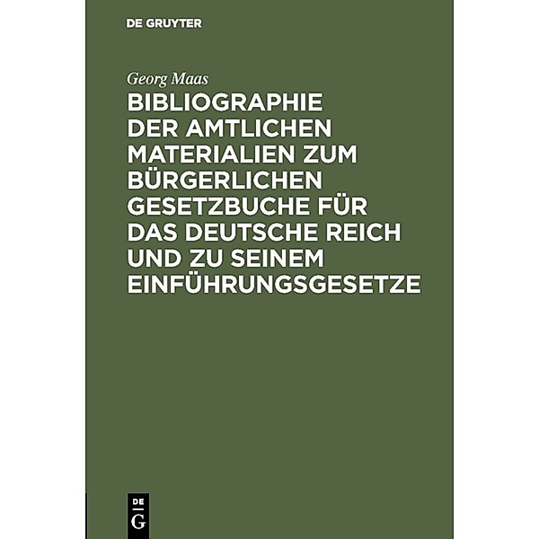 Bibliographie der amtlichen Materialien zum Bürgerlichen Gesetzbuche für das deutsche Reich und zu seinem Einführungsgesetze, Georg Maas
