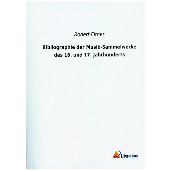 Bibliographie der Musik-Sammelwerke des 16. und 17. Jahrhunderts, Robert Eitner