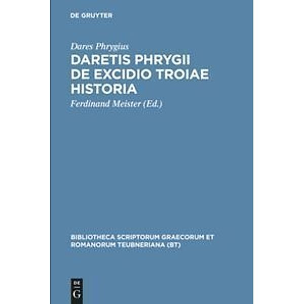 Bibliotheca scriptorum Graecorum et Romanorum Teubneriana / Daretis Phrygii de excidio Troiae historia, Dares Phrygius