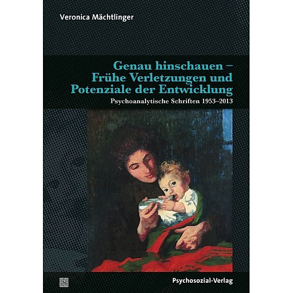 Bibliothek der Psychoanalyse / Genau hinschauen - Frühe Verletzungen und Potenziale der Entwicklung, Veronica Mächtlinger