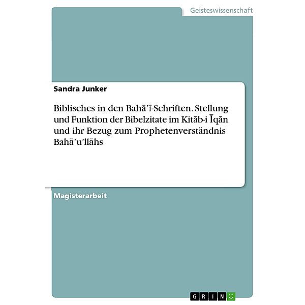 Biblisches in den Baha'i-Schriften. Stellung und Funktion der Bibelzitate im Kitab-i Iqan und ihr Bezug zum Prophetenverständnis Baha'u'llahs, Sandra Junker