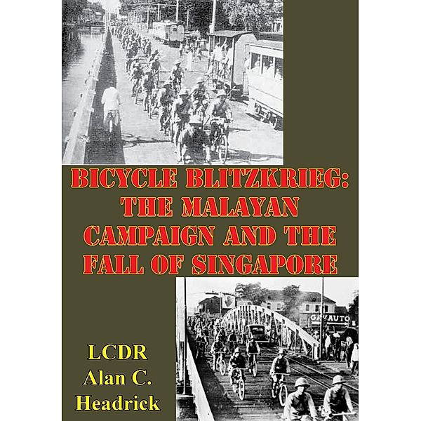 Bicycle Blitzkrieg: The Malayan Campaign And The Fall Of Singapore, LCDR Alan C. Headrick