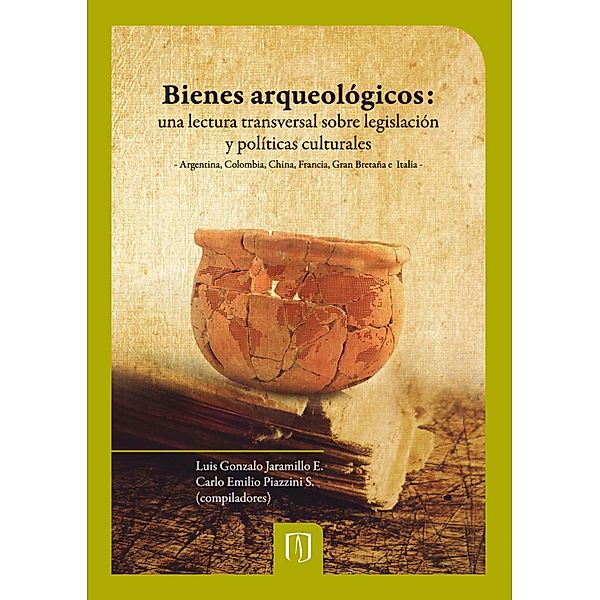 Bienes arqueológicos: una lectura transversal sobre legislación y políticas culturales., Luis Gonzalo Jaramillo, Carlo Emilio Piazzini