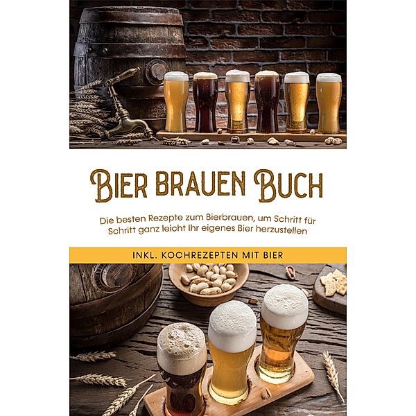 Bier brauen Buch: Die besten Rezepte zum Bierbrauen, um Schritt für Schritt ganz leicht Ihr eigenes Bier herzustellen - inkl. Kochrezepten mit Bier, Jens Koppermann