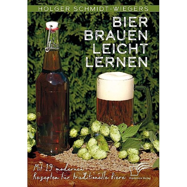 Bier brauen leicht lernen. Mit 19 modernen Rezepten für traditionelle Biere, Holger Schmidt-Wiegers