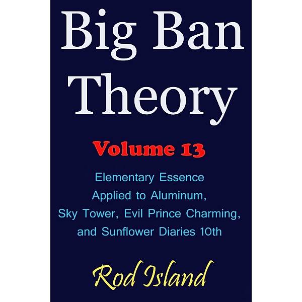 Big Ban Theory: Elementary Essence Applied to Aluminum,  Sky Tower, Evil Prince Charming,  and Sunflower Diaries 10th, Volume 13 / Big Ban Theory, Rod Island