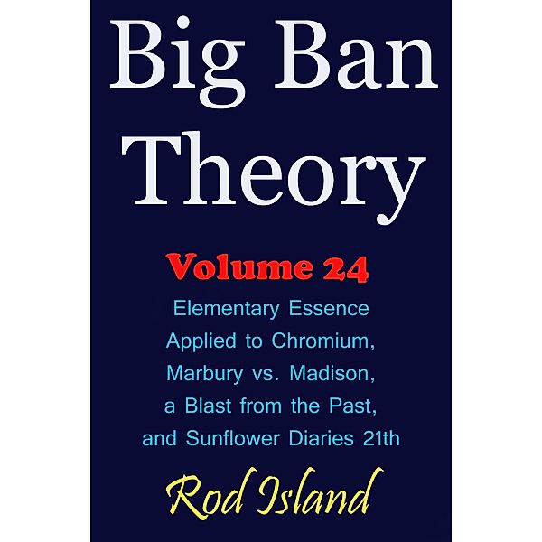 Big Ban Theory: Elementary Essence Applied to Chromium, Marbury vs. Madison, a Blast from the Past, and Sunflower Diaries 21th, Volume 24 / Big Ban Theory, Rod Island