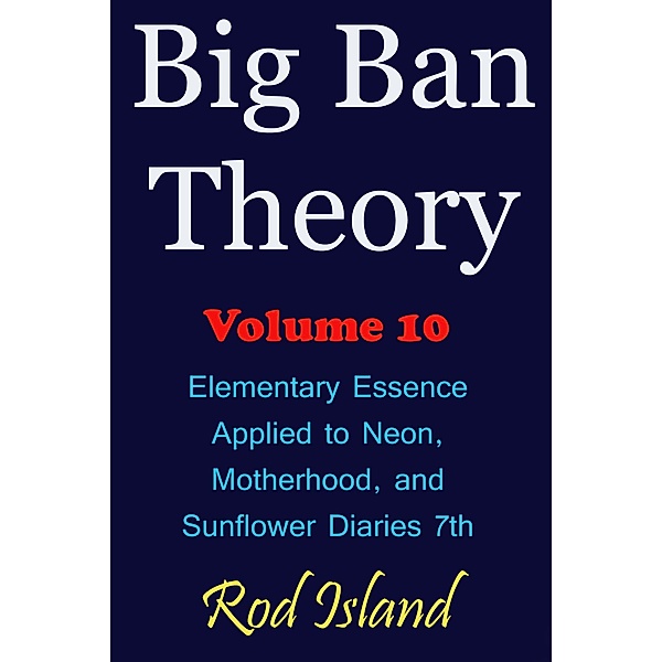Big Ban Theory: Elementary Essence Applied to Neon, Motherhood, and Sunflower Diaries 7th, Volume 10 / Big Ban Theory, Rod Island