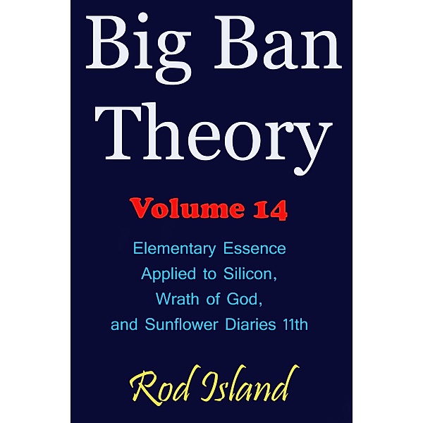 Big Ban Theory: Elementary Essence Applied to Silicon,  Wrath of God, and Sunflower Diaries 11th, Volume 14 / Big Ban Theory, Rod Island