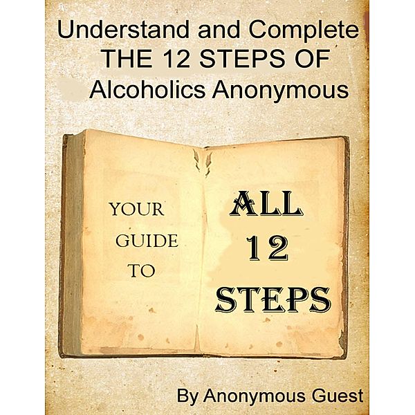 Big Book of AA - All 12 Steps - Understand and Complete One Step At A Time in Recovery with Alcoholics Anonymous, Anonymous Guest