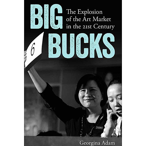 Big Bucks: The Explosion of the Art Market in the 21st Century, Georgina Adam