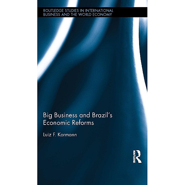Big Business and Brazil's Economic Reforms / Routledge Studies in International Business and the World Economy, Luiz Kormann