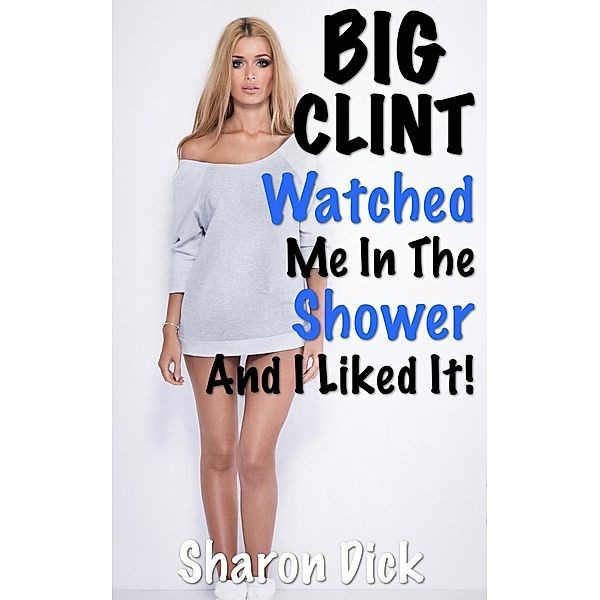 BIG CLINT: Big Clint Watched Me In The Shower, Sharon Dick